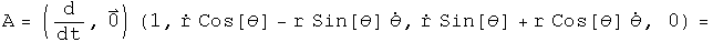 A = \(d by dt, 0\) acting on \(1, r dot cosine theta - r sine theta theta
dot, r dot sine theta + r cosine theta theta dot, 0\)
=