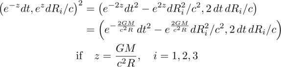 e to the minus z dt, e to the z dR sub i over c squared equals e to the minus
2 z dt squared minus e to the 2 z dR sub i squared, 2 dt dR sub i over c equals
e to minus twice the geometric length of the source mass times dt squared minus e to twice the geometric length of the source mass times dR sub i squared over c squared, 2 dt dR sub i over c if z equals the geometric source mass or Newton's gravitational constant times big M over c squared and i goes from 1 to 3