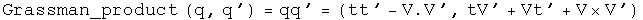 The Grassman product of q and q' equals q times q prime equals \(t t prime
minus V dot V prime, t V prime plus V t prime plus V cross V
prime\).