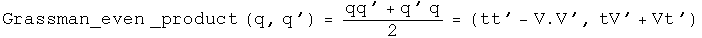 The Grassman even product of q and q' equals q times q prime plus q prime q
over two equals \(t t prime minus V dot V prime, t V prime plus V t
prime\).