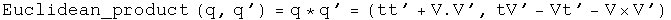 The Euclidean product of q and q' equals q conjugated times q prime equals
\(t t prime plus V dot V prime, t V prime minus V t prime minus V cross V
prime\).