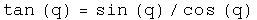 The tangent of q equals the sine of q times the inverse of the cosine of
q