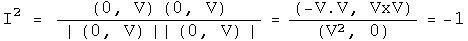 I squared  = \(0, V\) times \(0, V\) over the absolute value of V squared =
\(-V dot V, V Cross V\) over \(V squared , 0\) = -1