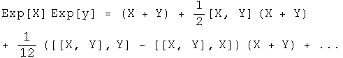 e to the X times the e to the Y equals X + Y + 1/2 the commutator of X, Y
times X + Y + 1/12 \(the commutator of \(the commutator of X, Y\), Y - \(the
commutator of \(the commutator of X, Y\), X) times X + Y) +
...